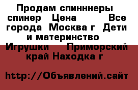 Продам спинннеры, спинер › Цена ­ 150 - Все города, Москва г. Дети и материнство » Игрушки   . Приморский край,Находка г.